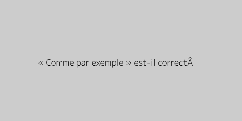 « Comme par exemple » est-il correctÂ ?